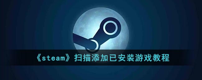 《steam》扫描添加已安装游戏教程