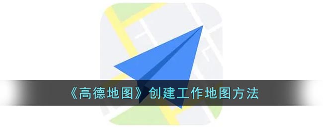 《高德地图》创建工作地图方法