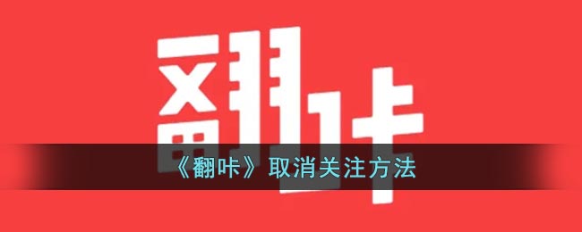 《翻咔》取消关注怎么样操作