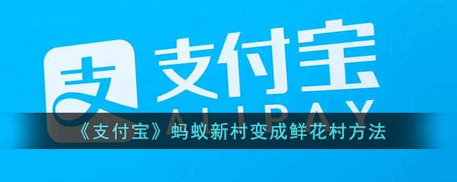 《支付宝》蚂蚁新村变成鲜花村方法