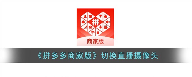 《拼多多商家版》切换直播摄像头要怎么样切换