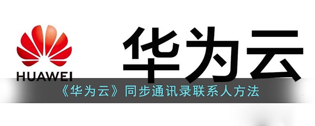 《华为云》同步通讯录联系人方法