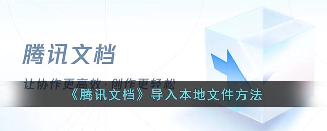 《腾讯文档》导入本地文件要怎么样导入 