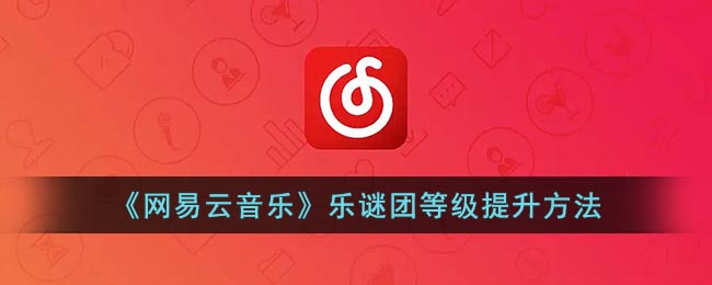 《网易云音乐》乐迷团等级提升方法