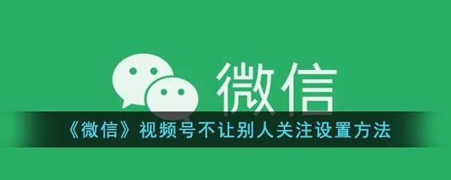 《微信》视频号不让别人关注设置方法