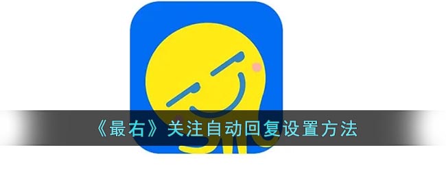 《最右》关注自动回复要怎么样设置 