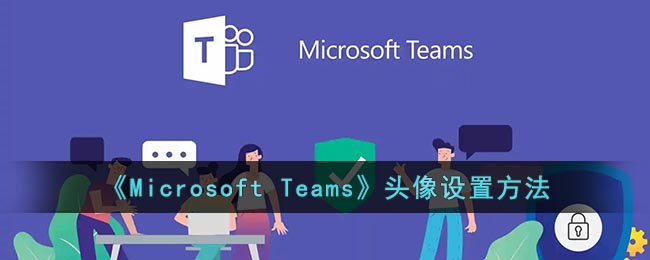 《Microsoft Teams》头像更换设置的方法 