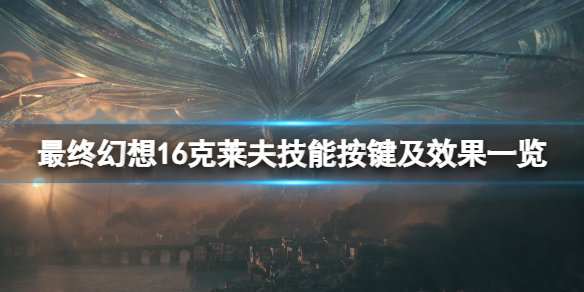 《最终幻想16》克莱夫技能按键及效果一览 克莱夫技能有哪